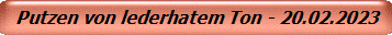 Putzen von lederhatem Ton - 20.02.2023
